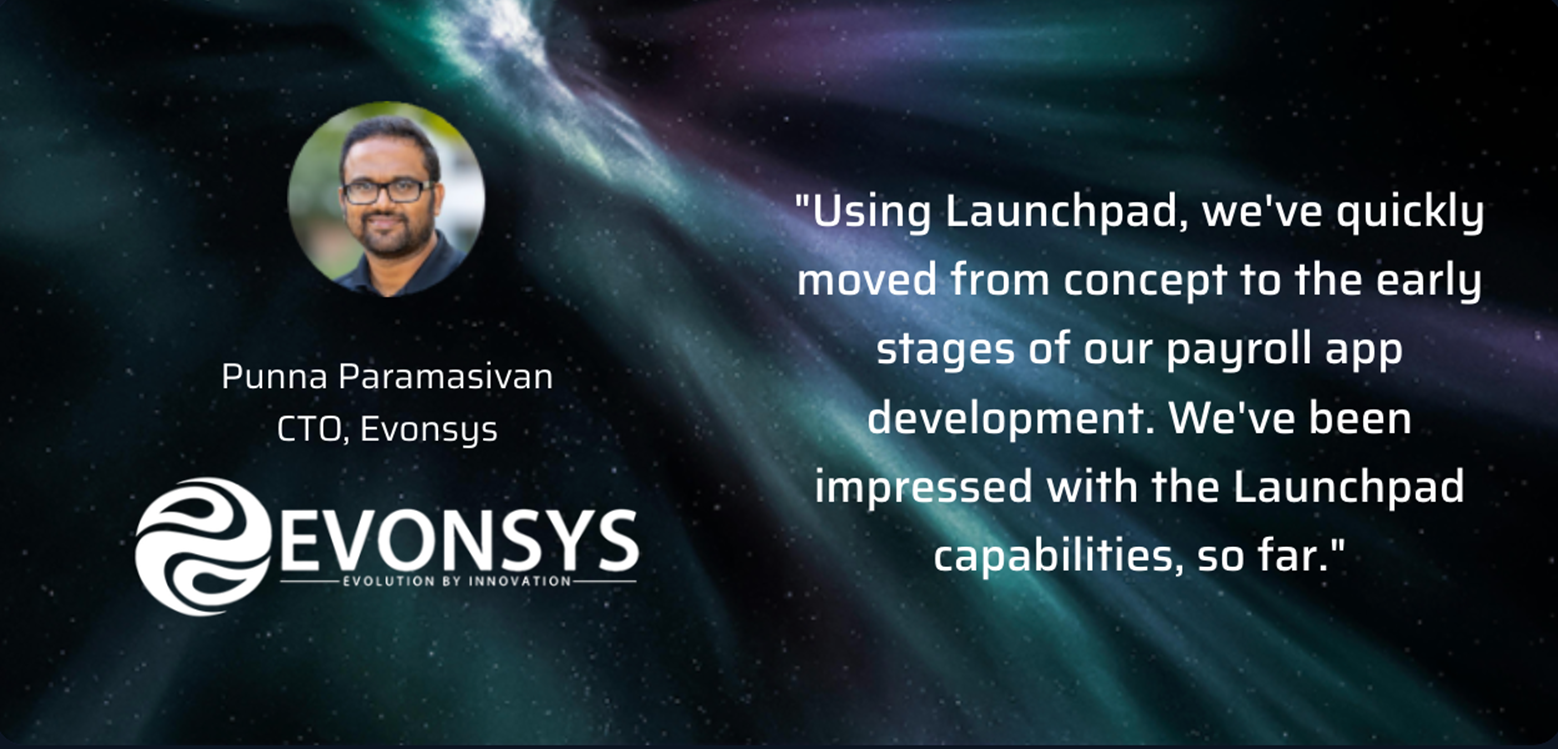 Evonsys quote, "Using Launchpad, we've quickly moved from concept to the early stages of our payroll app development. We've been impressed with the Launchpad capabilities, so far."
